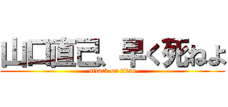 山口直己、早く死ねよ (attack on titan)