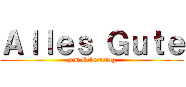 Ａｌｌｅｓ Ｇｕｔｅ (zum Geburtstag)