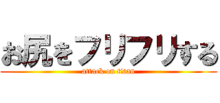 お尻をフリフリする (attack on titan)