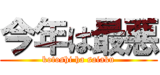 今年は最悪 (kotoshi ha saiaku)