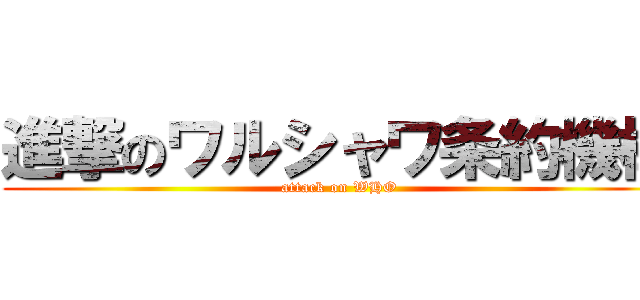 進撃のワルシャワ条約機構 (attack on WHO)