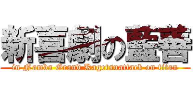 新喜劇の藍善 (in Namba Grand Kagetsuattack on titan)