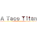 Ａ Ｔａｃｏ Ｔｉｔａｎ (It's awesome)