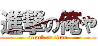 進撃の俺や (attack on titan)