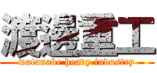 渡邊重工 (watanabe heavy industry)