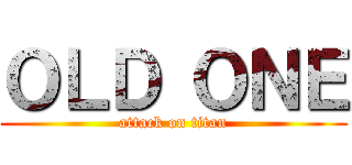 ＯＬＤ ＯＮＥ (attack on titan)