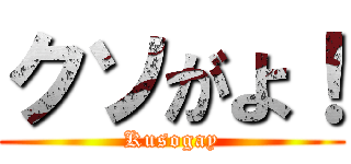 クソがよ！ (Kusogay)