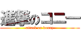 進撃のコニ― (attack on konny)