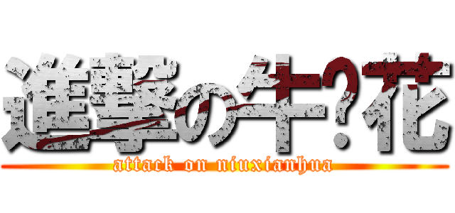 進撃の牛鲜花 (attack on niuxianhua)