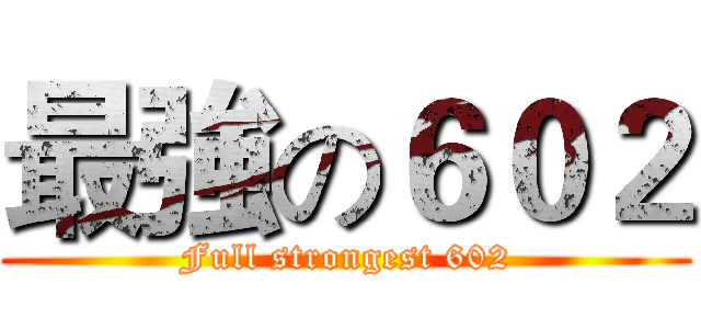 最強の６０２ (Full strongest 602)