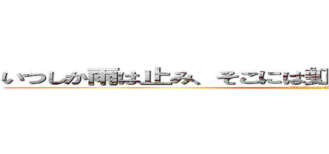 いつしか雨は止み、そこには虹が架かるんだよなぁ．．． (attack on titan)