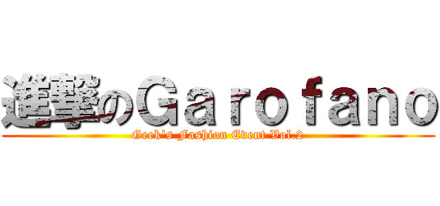 進撃のＧａｒｏｆａｎｏ (Geek's Fashion Event Vol.2)