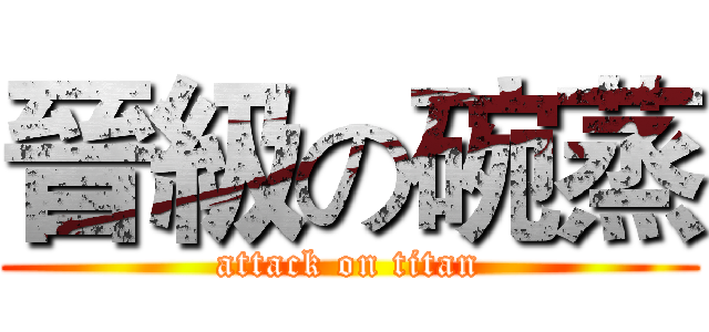 晉級の碗蒸 (attack on titan)
