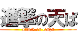 進撃の天ぱ (attack on tenpa)