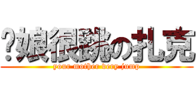 你娘很跳の扎克 (your mother very jump)