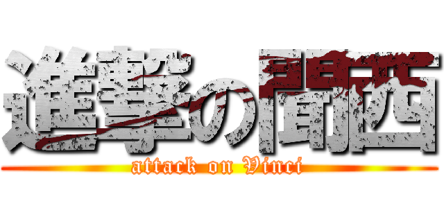 進撃の聞西 (attack on Vinci)