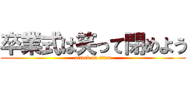 卒業式は笑って閉めよう (attack on titan)