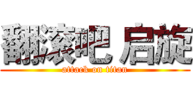 翻滚吧 启旋 (attack on titan)