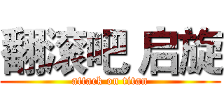 翻滚吧 启旋 (attack on titan)