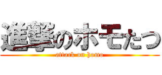 進撃のホモたつ (attack on homo)