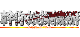 幹你娘操機掰 (attack on titan)
