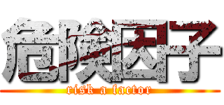 危険因子 (risk a factor)