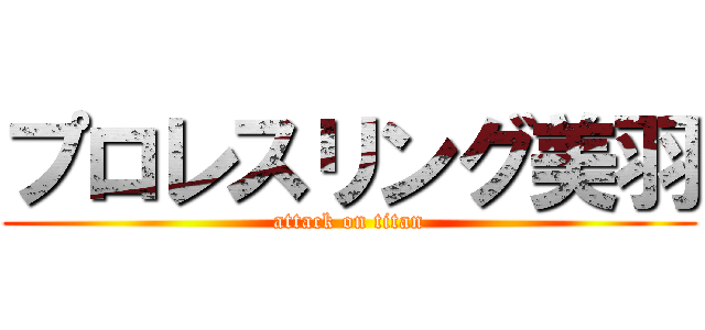 プロレスリング美羽 (attack on titan)