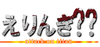 えりんぎ🖕🏻 (attack on titan)