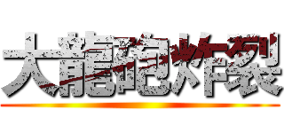 大龍砲炸裂 ()