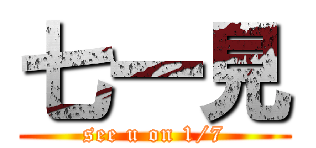 七一見 (see u on 1/7)