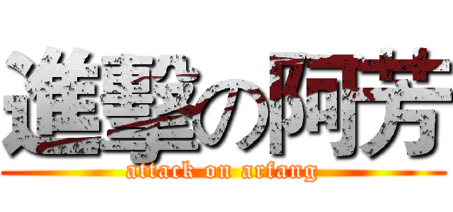 進擊の阿芳 (attack on arfang)