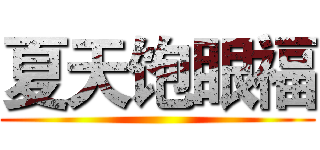 夏天饱眼福 ()