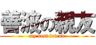 善波の親友 (my best friend)