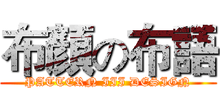 布顏の布語 (PATTERN III DESIGN)