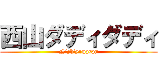 西山ダディダディ (Nishiyamasan)