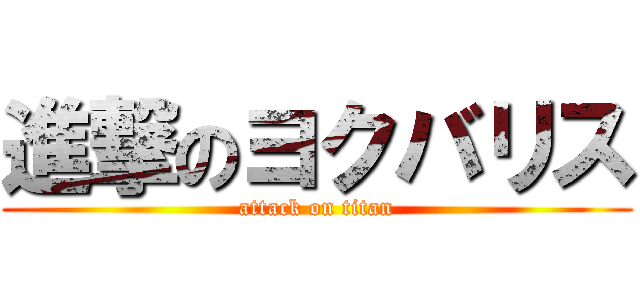 進撃のヨクバリス (attack on titan)