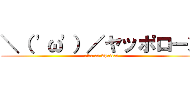 ＼（ \'ω\'）／ヤッポローン (ride on Apollon)