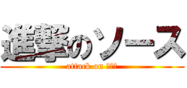 進撃のソース (attack on ｿｰｽ)