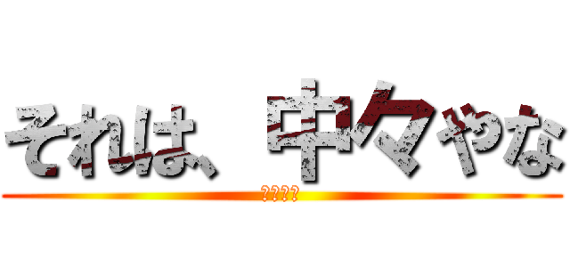 それは、中々やな (アヤシキ)