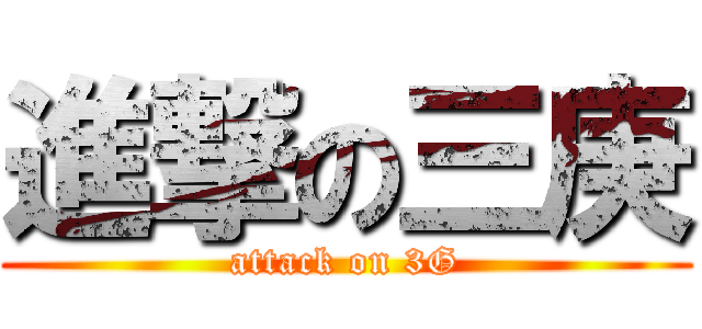 進撃の三庚 (attack on 3G)