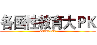 各国性教育大ＰＫ (round two)