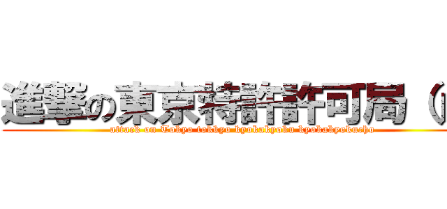 進撃の東京特許許可局（ｒｙ (attack on Tokyo tokkyo kyokakyoku kyokakyokucho )