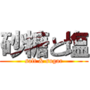 砂糖と塩 (salt & sugar)