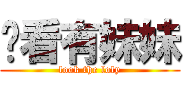 你看有妹妹 (look the loly)