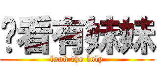 你看有妹妹 (look the loly)