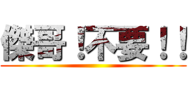 傑哥！不要！！ ()