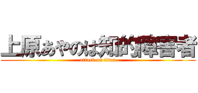 上原あやのは知的障害者 (attack on titan)