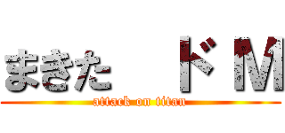 まきた  ド Ｍ (attack on titan)