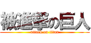 被進撃の巨人 (attack on titan)