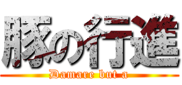 豚の行進 (Damare but a)